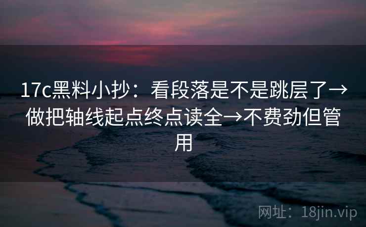 17c黑料小抄：看段落是不是跳层了→做把轴线起点终点读全→不费劲但管用