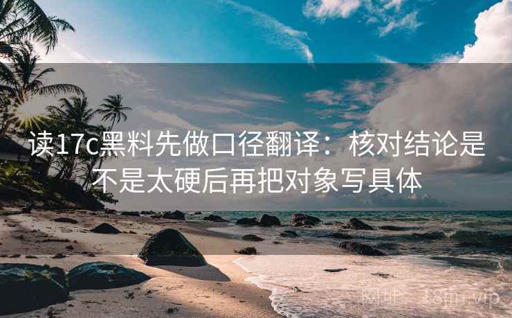 读17c黑料先做口径翻译：核对结论是不是太硬后再把对象写具体