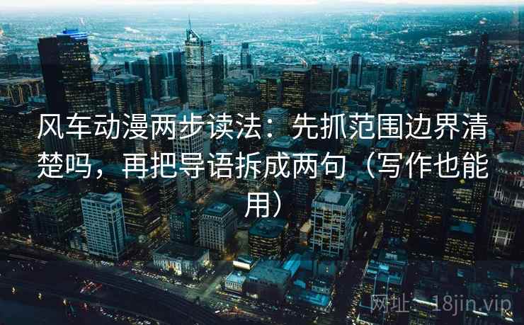 风车动漫两步读法：先抓范围边界清楚吗，再把导语拆成两句（写作也能用）