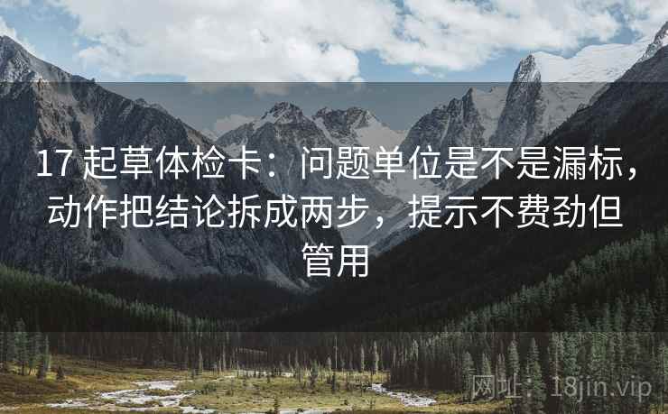 17 起草体检卡：问题单位是不是漏标，动作把结论拆成两步，提示不费劲但管用