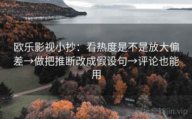 欧乐影视小抄：看热度是不是放大偏差→做把推断改成假设句→评论也能用