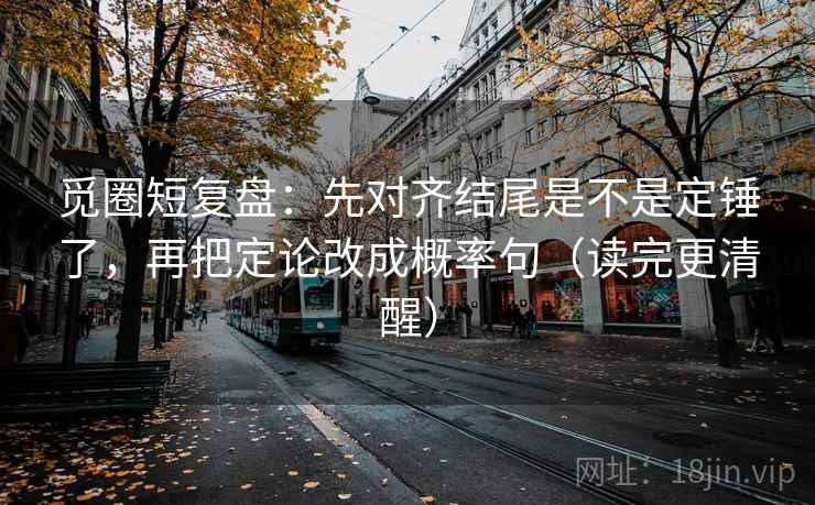 觅圈短复盘：先对齐结尾是不是定锤了，再把定论改成概率句（读完更清醒）