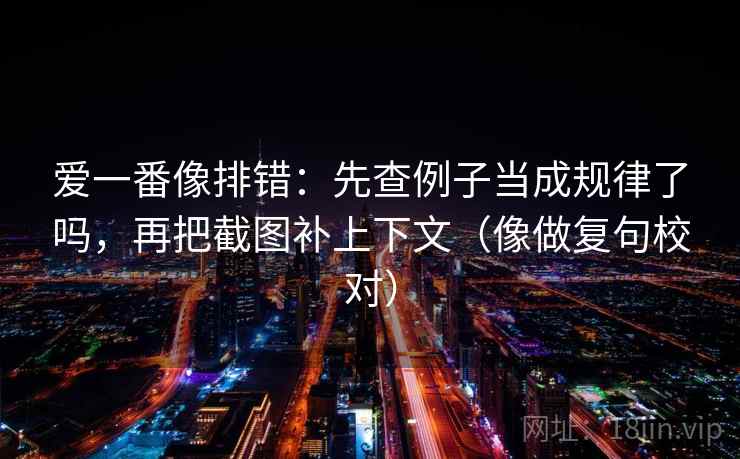 爱一番像排错：先查例子当成规律了吗，再把截图补上下文（像做复句校对）
