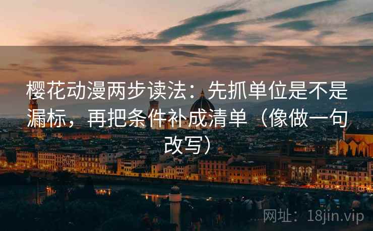 樱花动漫两步读法：先抓单位是不是漏标，再把条件补成清单（像做一句改写）