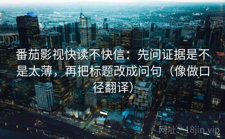 番茄影视快读不快信：先问证据是不是太薄，再把标题改成问句（像做口径翻译）