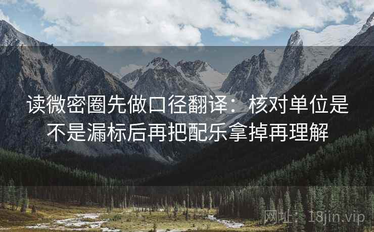 读微密圈先做口径翻译：核对单位是不是漏标后再把配乐拿掉再理解
