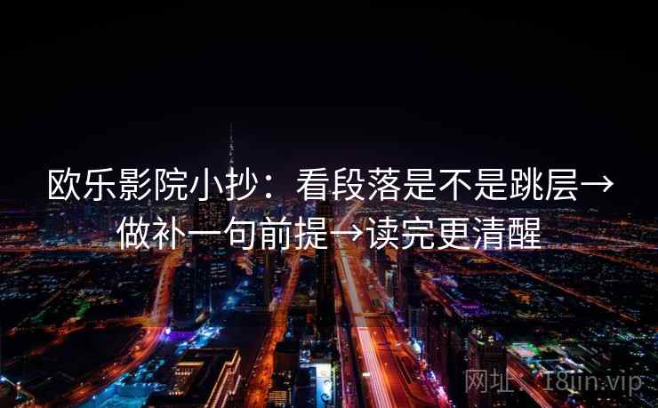 欧乐影院小抄：看段落是不是跳层→做补一句前提→读完更清醒