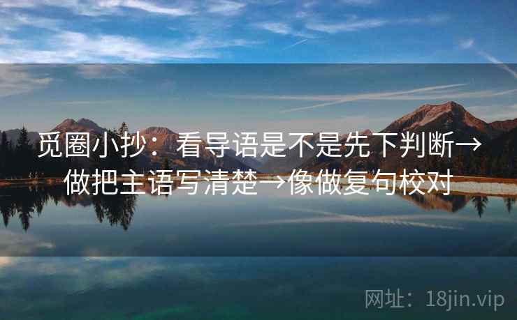 觅圈小抄：看导语是不是先下判断→做把主语写清楚→像做复句校对