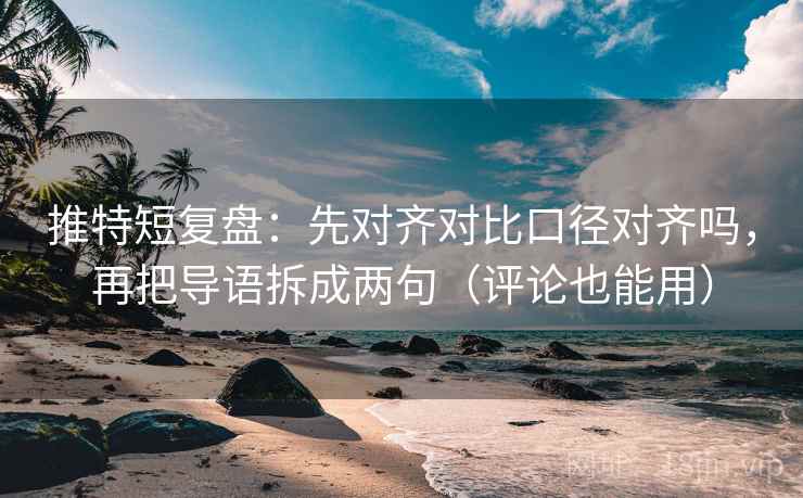 推特短复盘：先对齐对比口径对齐吗，再把导语拆成两句（评论也能用）