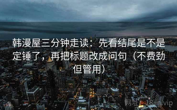 韩漫屋三分钟走读：先看结尾是不是定锤了，再把标题改成问句（不费劲但管用）