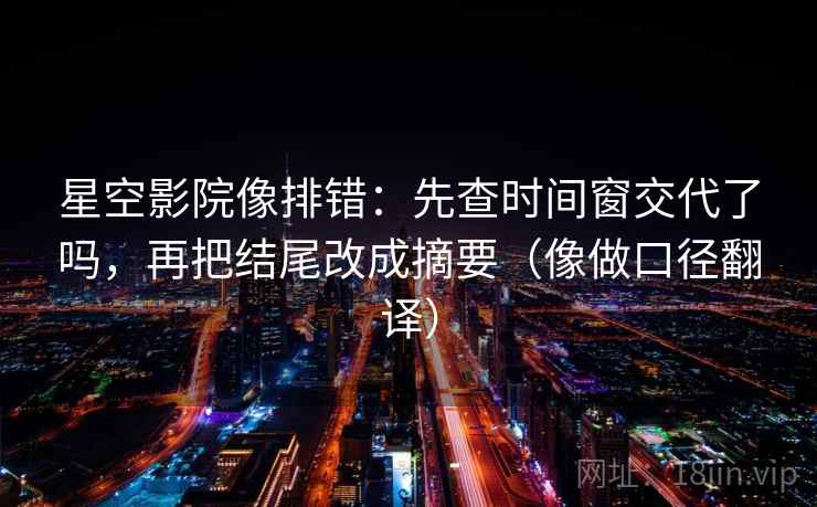 星空影院像排错：先查时间窗交代了吗，再把结尾改成摘要（像做口径翻译）