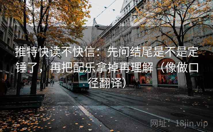 推特快读不快信：先问结尾是不是定锤了，再把配乐拿掉再理解（像做口径翻译）