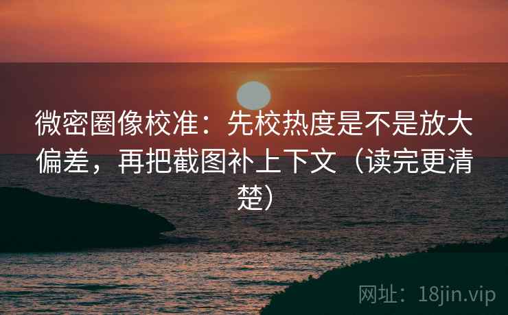 微密圈像校准:先校热度是不是放大偏差,再把截图补上下文(读完更清楚) 微密圈像校准:先校热度是不是放大偏差,再把截图补上下文(读完更清楚)