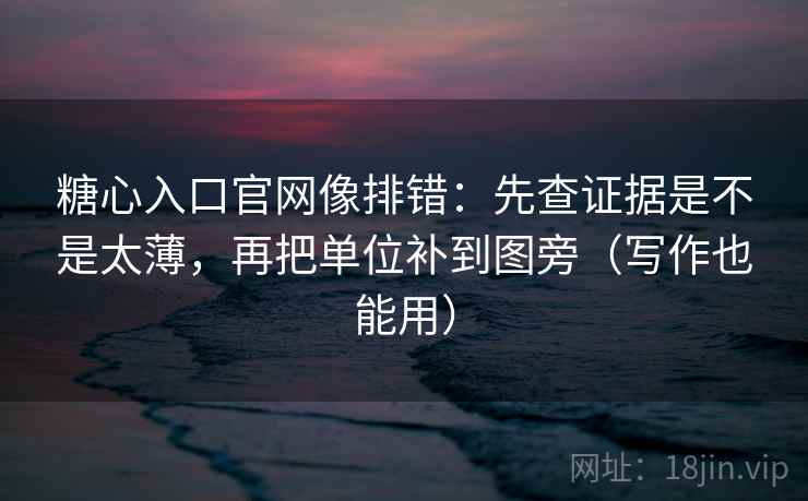 糖心入口官网像排错:先查证据是不是太薄,再把单位补到图旁(写作也能用) 糖心入口官网像排错:先查证据是不是太薄,再把单位补到图旁(写作也能用)