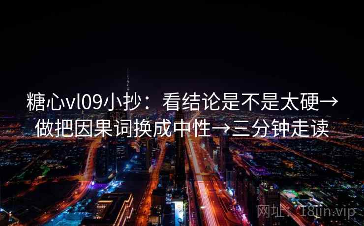 糖心vl09小抄:看结论是不是太硬→做把因果词换成中性→三分钟走读 糖心vl09小抄:看结论是不是太硬→做把因果词换成中性→三分钟走读
