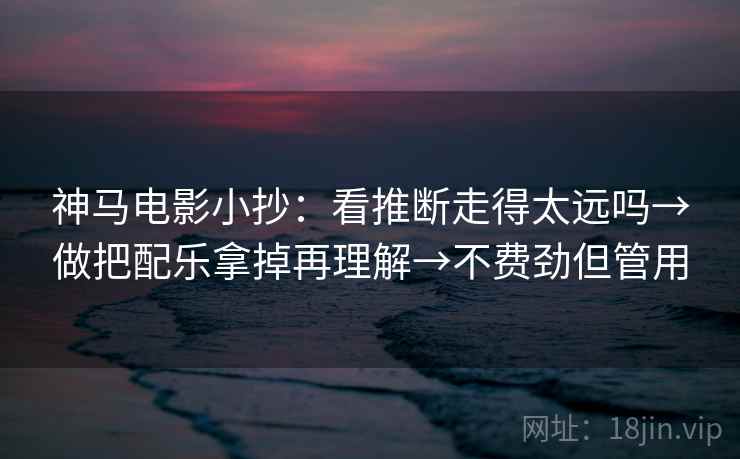 神马电影小抄：看推断走得太远吗→做把配乐拿掉再理解→不费劲但管用