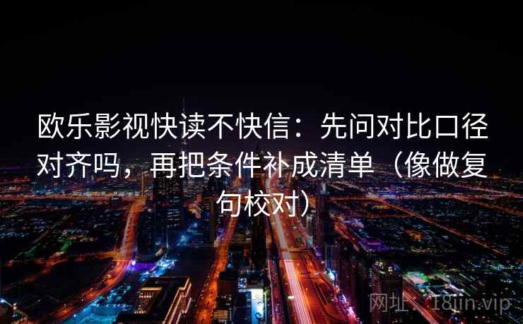 欧乐影视快读不快信：先问对比口径对齐吗，再把条件补成清单（像做复句校对）